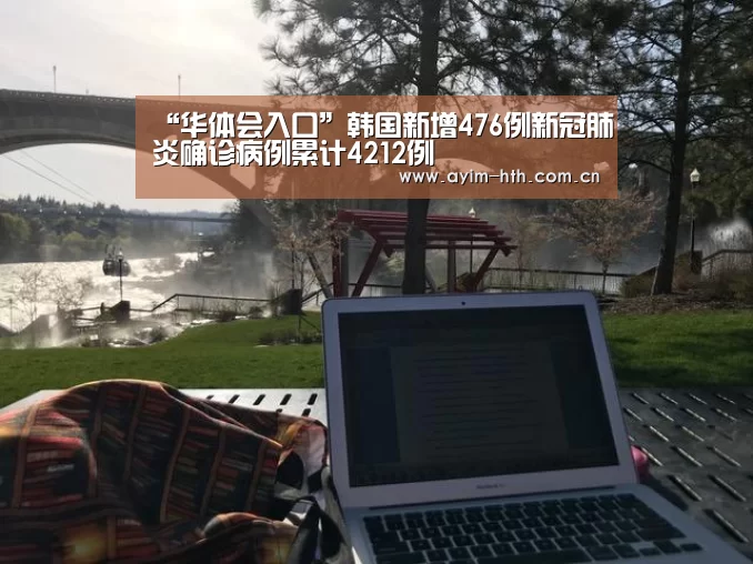 “华体会入口”韩国新增476例新冠肺炎确诊病例累计4212例