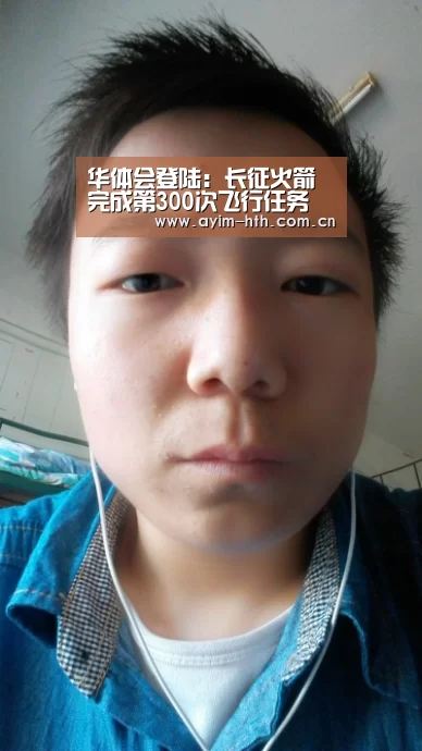 华体会登陆：长征火箭完成第300次飞行任